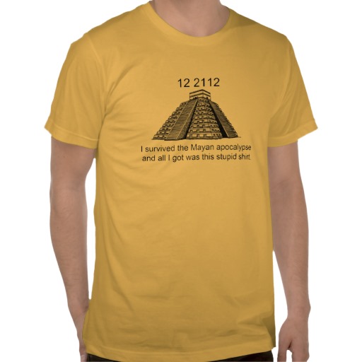 i_survived_2012_mayan_apocalypse_and_all_i_got_was_tshirt-r1c3c682931f74bea8eadc203952bdae0_8nai.jpg